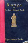 Bismya, or The lost city of Adab: a story of adventure, of exploration, and of excavation among the ruins of the oldest of the buried cities of Babylonia by Edgar James Banks