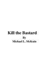 Kill the Bastard! by Michael McKuin